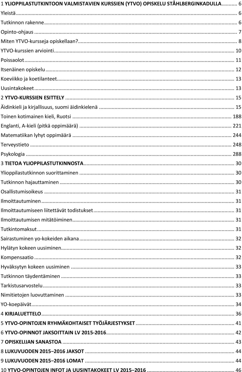.. 15 Toinen kotimainen kieli, Ruotsi... 188 Englanti, A-kieli (pitkä oppimäärä)... 221 Matematiikan lyhyt oppimäärä... 244 Terveystieto... 248 Psykologia... 288 3 TIETOA YLIOPPILASTUTKINNOSTA.