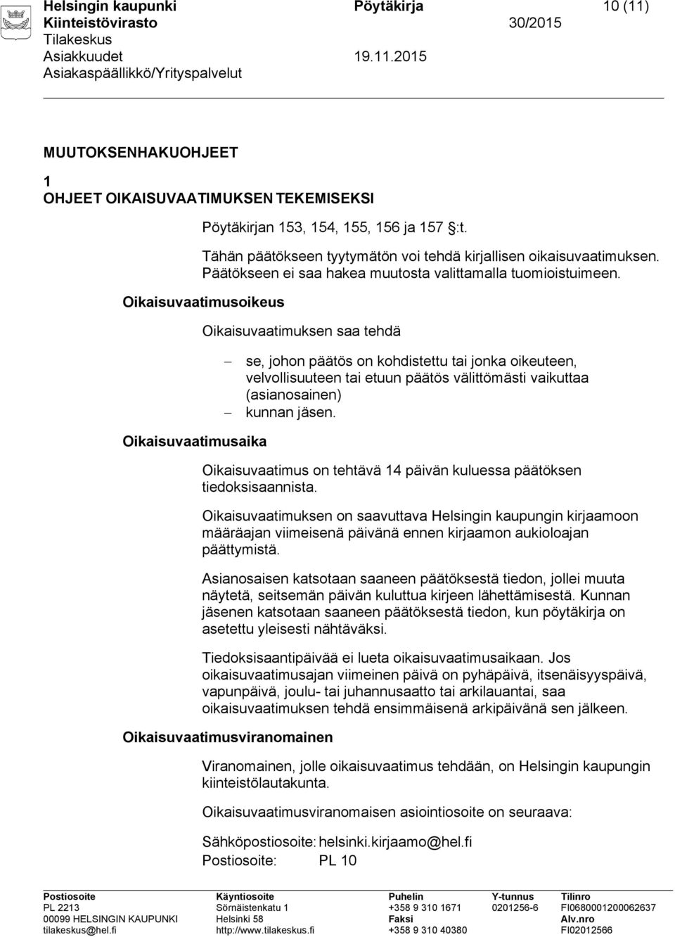 Oikaisuvaatimusoikeus Oikaisuvaatimuksen saa tehdä se, johon päätös on kohdistettu tai jonka oikeuteen, velvollisuuteen tai etuun päätös välittömästi vaikuttaa (asianosainen) kunnan jäsen.