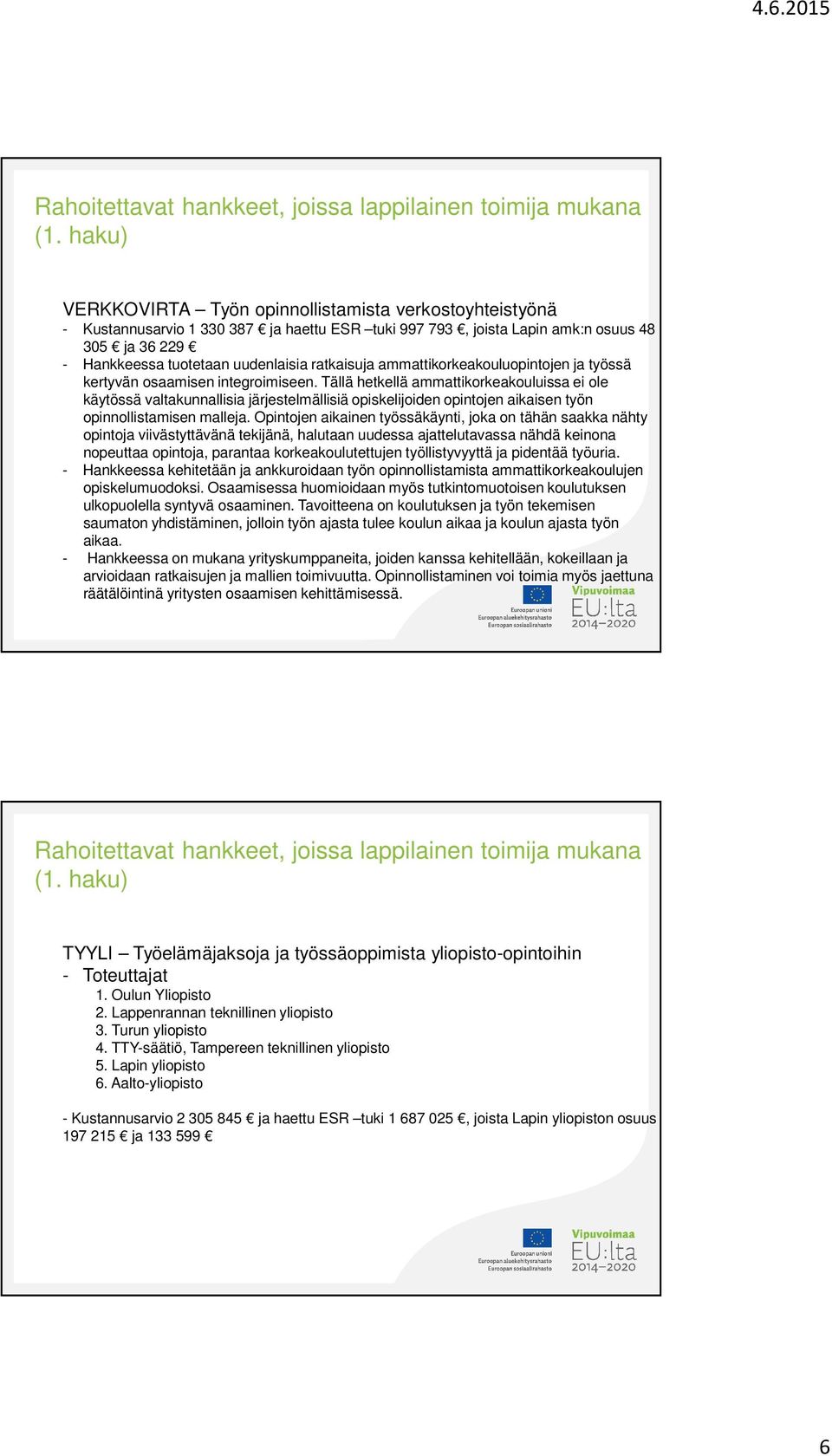 Tällä hetkellä ammattikorkeakouluissa ei ole käytössä valtakunnallisia järjestelmällisiä opiskelijoiden opintojen aikaisen työn opinnollistamisen malleja.