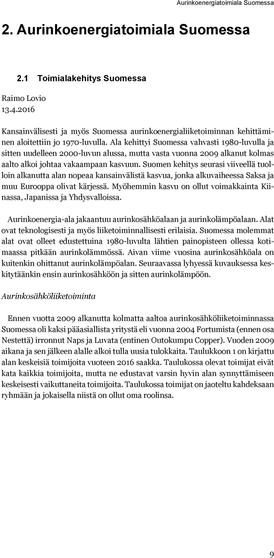 Ala kehittyi Suomessa vahvasti 1980-luvulla ja sitten uudelleen 2000-luvun alussa, mutta vasta vuonna 2009 alkanut kolmas aalto alkoi johtaa vakaampaan kasvuun.