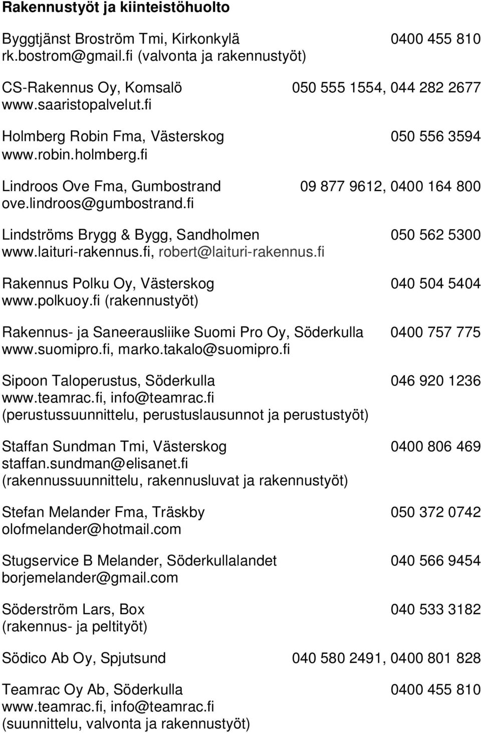 fi Lindströms Brygg & Bygg, Sandholmen 050 562 5300 www.laituri-rakennus.fi, robert@laituri-rakennus.fi Rakennus Polku Oy, Västerskog 040 504 5404 www.polkuoy.