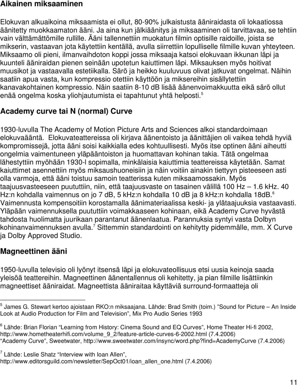 Ääni tallennettiin muokatun filmin optisille raidoille, joista se mikserin, vastaavan jota käytettiin kentällä, avulla siirrettiin lopulliselle filmille kuvan yhteyteen.