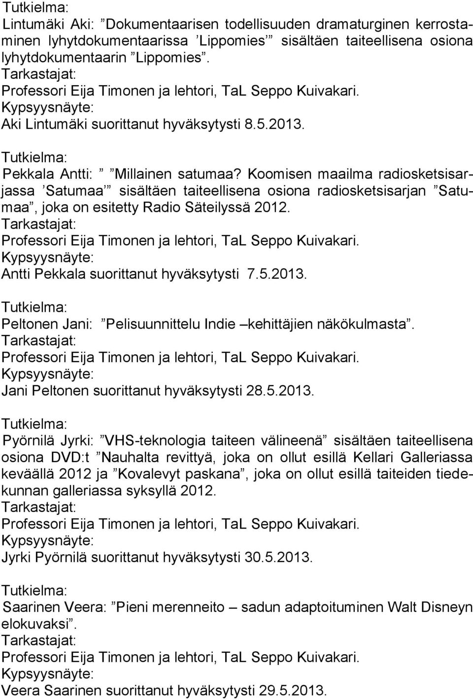 Koomisen maailma radiosketsisarjassa Satumaa sisältäen taiteellisena osiona radiosketsisarjan Satumaa, joka on esitetty Radio Säteilyssä 2012. Professori Eija Timonen ja lehtori, TaL Seppo Kuivakari.