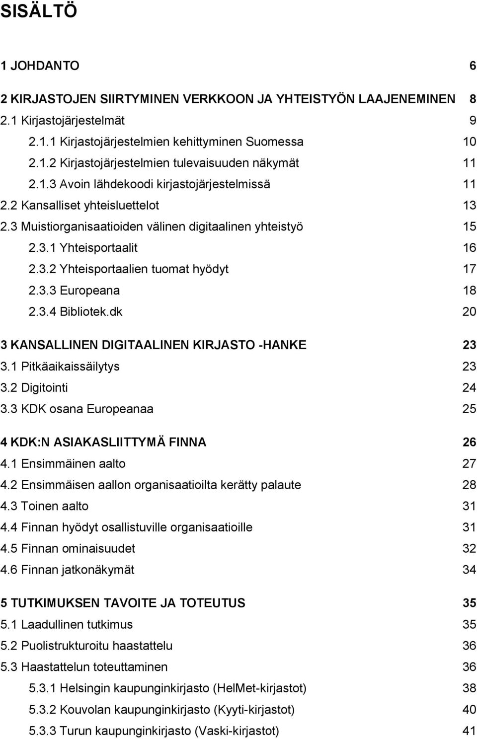 3.3 Europeana 18 2.3.4 Bibliotek.dk 20 3 KANSALLINEN DIGITAALINEN KIRJASTO -HANKE 23 3.1 Pitkäaikaissäilytys 23 3.2 Digitointi 24 3.3 KDK osana Europeanaa 25 4 KDK:N ASIAKASLIITTYMÄ FINNA 26 4.