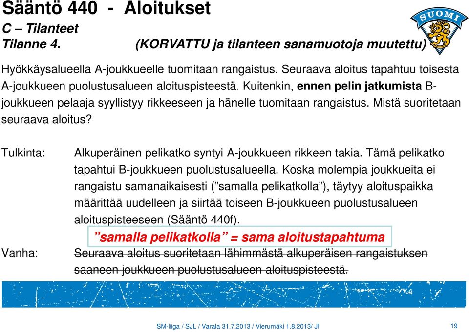 Mistä suoritetaan seuraava aloitus? Tulkinta: Vanha: Alkuperäinen pelikatko syntyi A-joukkueen rikkeen takia. Tämä pelikatko tapahtui B-joukkueen puolustusalueella.