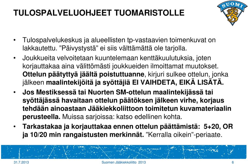 Ottelun päätyttyä jäältä poistuttuanne, kirjuri sulkee ottelun, jonka jälkeen maalintekijöitä ja syöttäjiä EI VAIHDETA, EIKÄ LISÄTÄ.