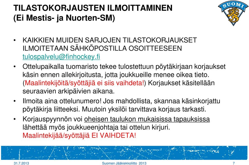(Maalintekijöitä/syöttäjiä ei siis vaihdeta!) Korjaukset käsitellään seuraavien arkipäivien aikana. Ilmoita aina ottelunumero!