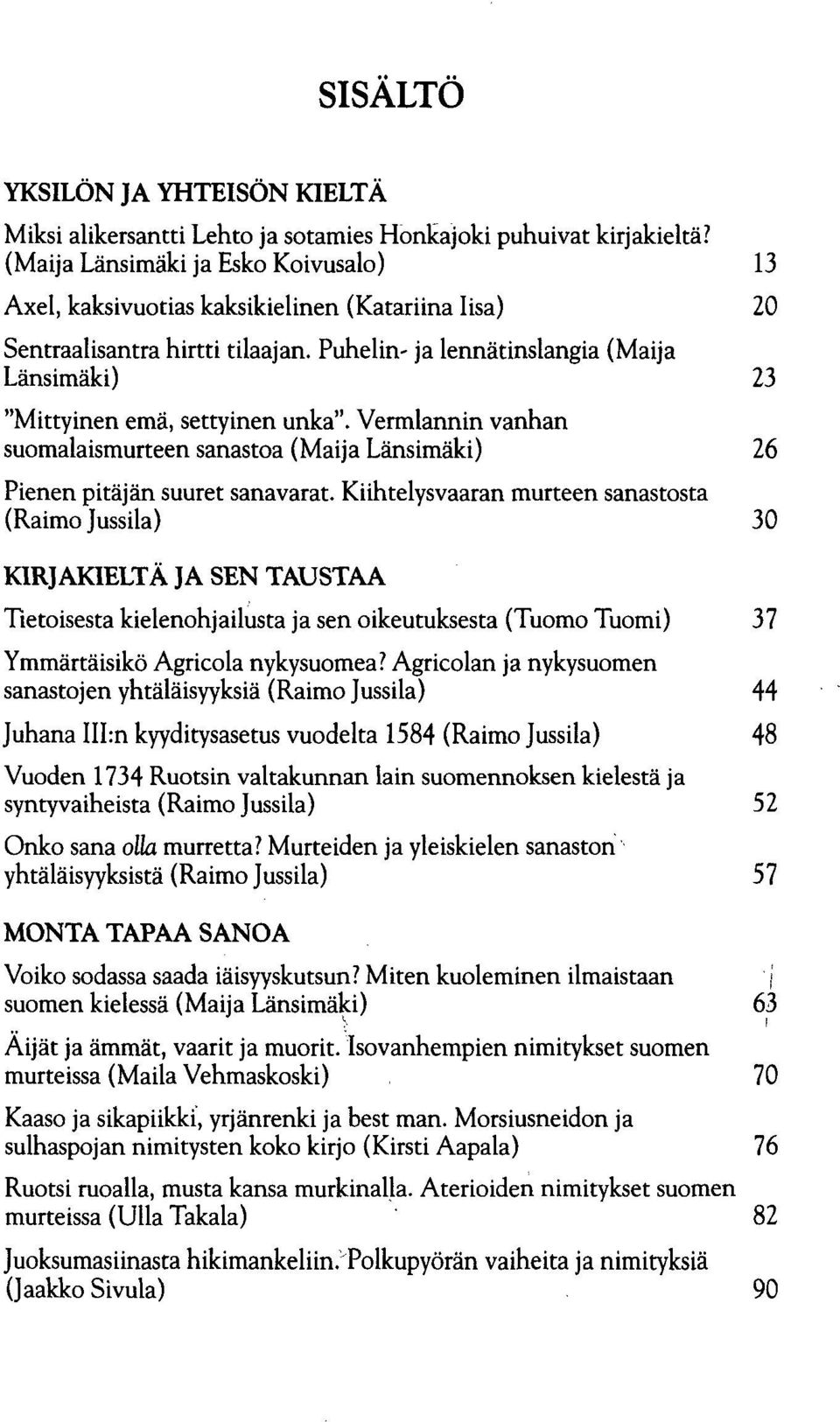 Puhelin- ja lennätinslangia (Maija Länsimäki) 23 "Mittyinen emä, settyinen unka". Vermlannin vanhan suomalaismurteen sanastoa (Maija Länsimäki) 26 Pienen pitäjän suuret sanavarat.