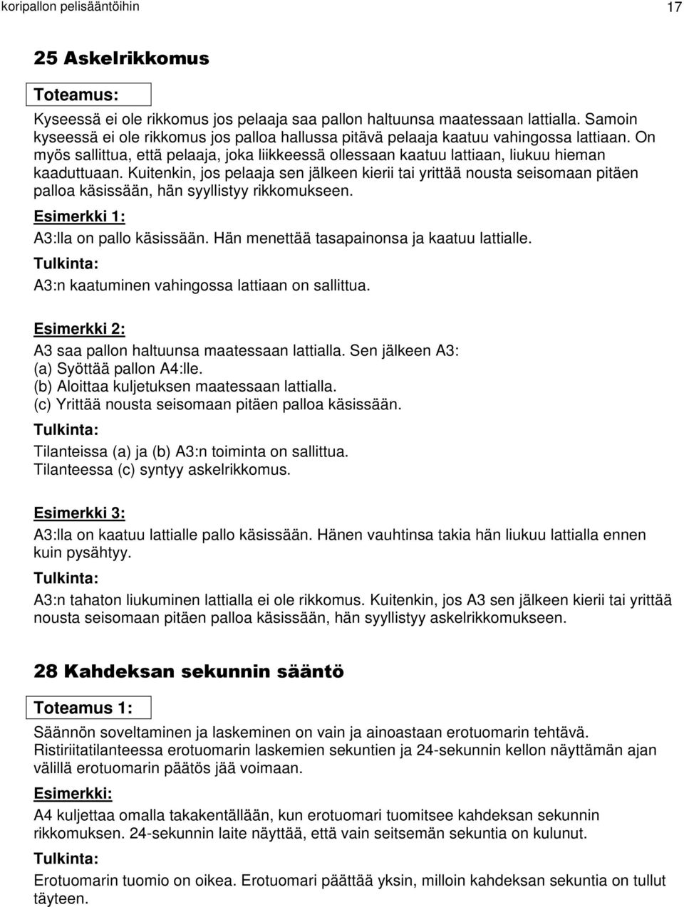 Kuitenkin, jos pelaaja sen jälkeen kierii tai yrittää nousta seisomaan pitäen palloa käsissään, hän syyllistyy rikkomukseen. A3:lla on pallo käsissään. Hän menettää tasapainonsa ja kaatuu lattialle.