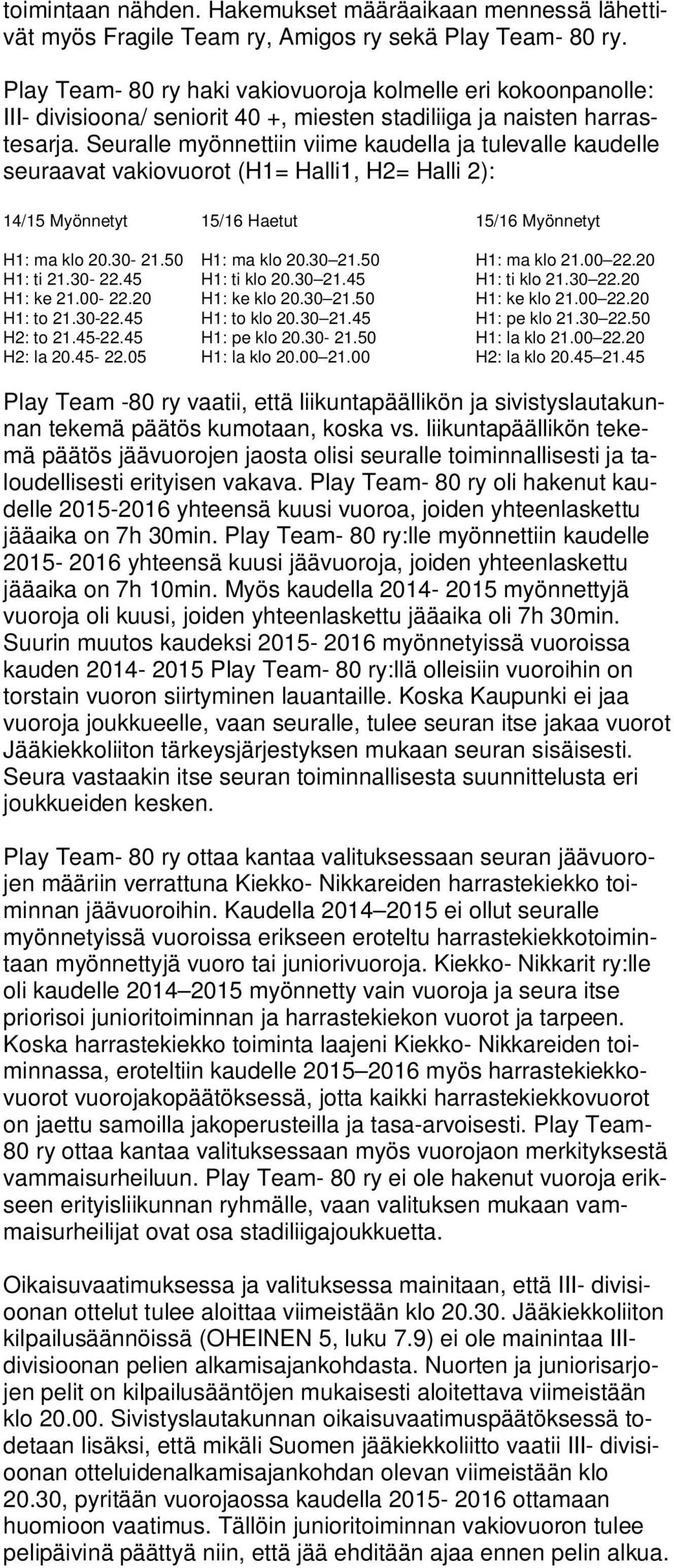 Seuralle myönnettiin viime kaudella ja tulevalle kaudelle seuraavat vakiovuorot (H1= Halli1, H2= Halli 2): 14/15 Myönnetyt 15/16 Haetut 15/16 Myönnetyt H1: ma klo 20.30-21.50 H1: ma klo 20.30 21.