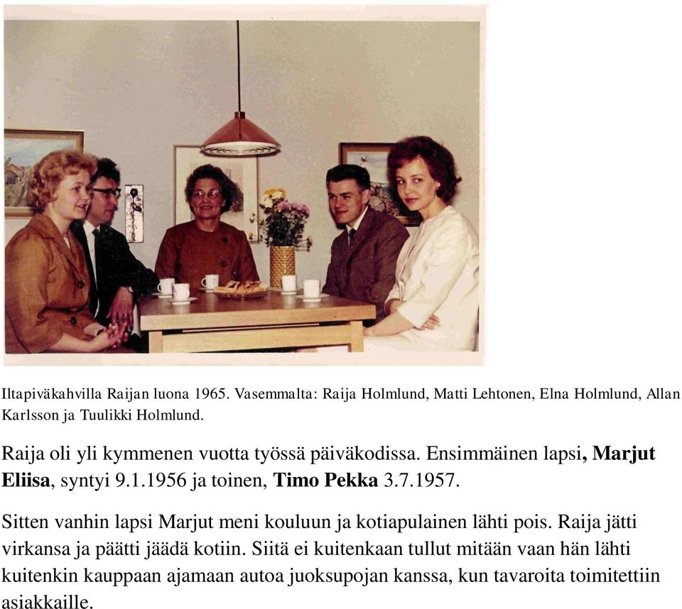 Raija oli yli kymmenen vuotta työssä päiväkodissa. Ensimmäinen lapsi, Marjut Eliisa, syntyi 9.1.1956 ja toinen, Timo Pekka 3.7.