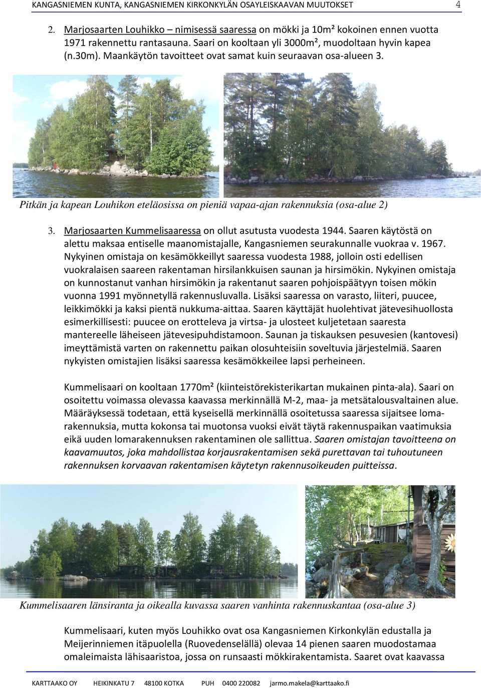 Pitkän ja kapean Louhikon eteläosissa on pieniä vapaa-ajan rakennuksia (osa-alue 2) 3. Marjosaarten Kummelisaaressa on ollut asutusta vuodesta 1944.