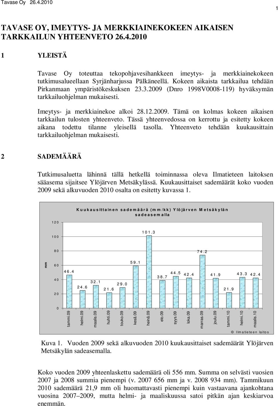 Kokeen aikaista tarkkailua tehdään Pirkanmaan ympäristökeskuksen 23.3.2009 (Dnro 1998V0008-119) hyväksymän tarkkailuohjelman mukaisesti. Imeytys- ja merkkiainekoe alkoi 28.12.2009. Tämä on kolmas kokeen aikaisen tarkkailun tulosten yhteenveto.