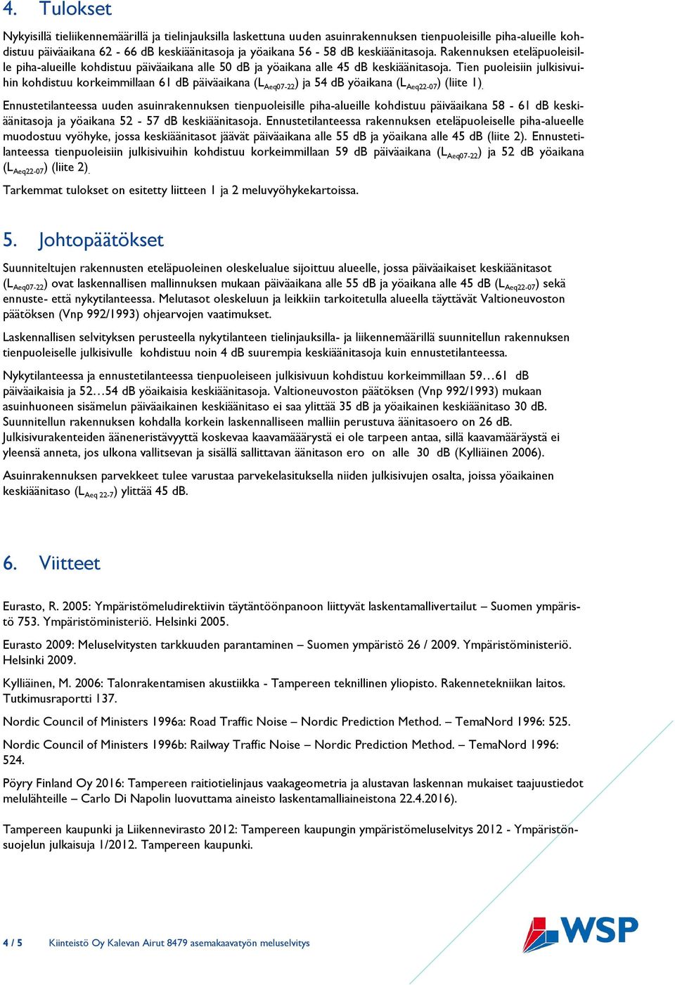 Tien puoleisiin julkisivuihin kohdistuu korkeimmillaan 61 db päiväaikana (L Aeq07-22 ) ja 54 db yöaikana (L Aeq22-07 ) (liite 1).