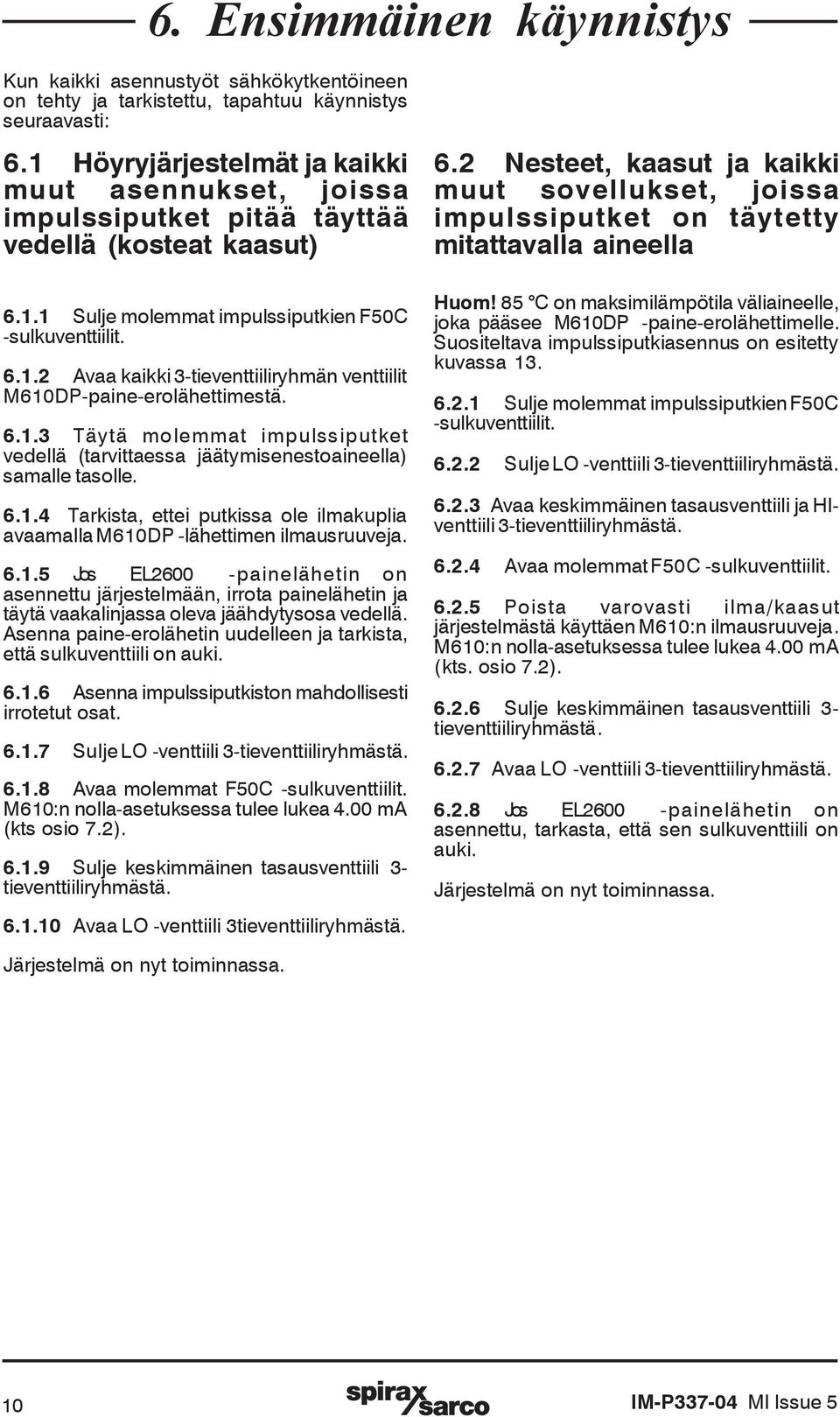 6.1.3 Täytä molemmat impulssiputket vedellä (tarvittaessa jäätymisenestoaineella) samalle tasolle. 6.1.4 Tarkista, ettei putkissa ole ilmakuplia avaamalla M610DP -lähettimen ilmausruuveja. 6.1.5 Jos EL2600 -painelähetin on asennettu järjestelmään, irrota painelähetin ja täytä vaakalinjassa oleva jäähdytysosa vedellä.