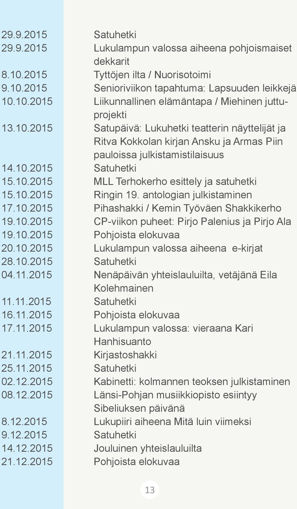 10.2015 Ringin 19. antologian julkistaminen 17.10.2015 Pihashakki / Kemin Työväen Shakkikerho 19.10.2015 CP-viikon puheet: Pirjo Palenius ja Pirjo Ala 19.10.2015 Pohjoista elokuvaa 20.10.2015 Lukulampun valossa aiheena e-kirjat 28.