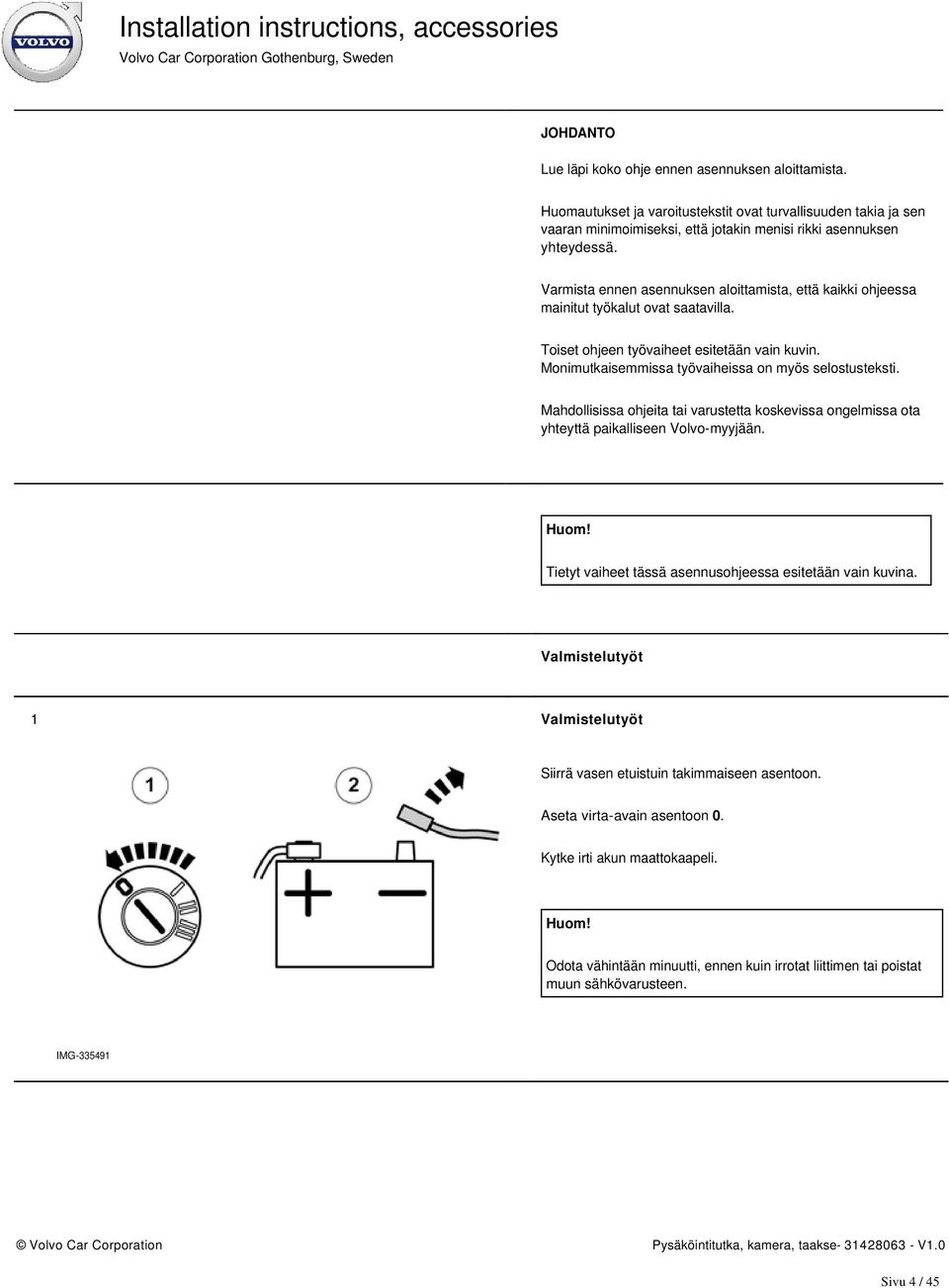 Mahdollisissa ohjeita tai varustetta koskevissa ongelmissa ota yhteyttä paikalliseen Volvo-myyjään. Huom! Tietyt vaiheet tässä asennusohjeessa esitetään vain kuvina.