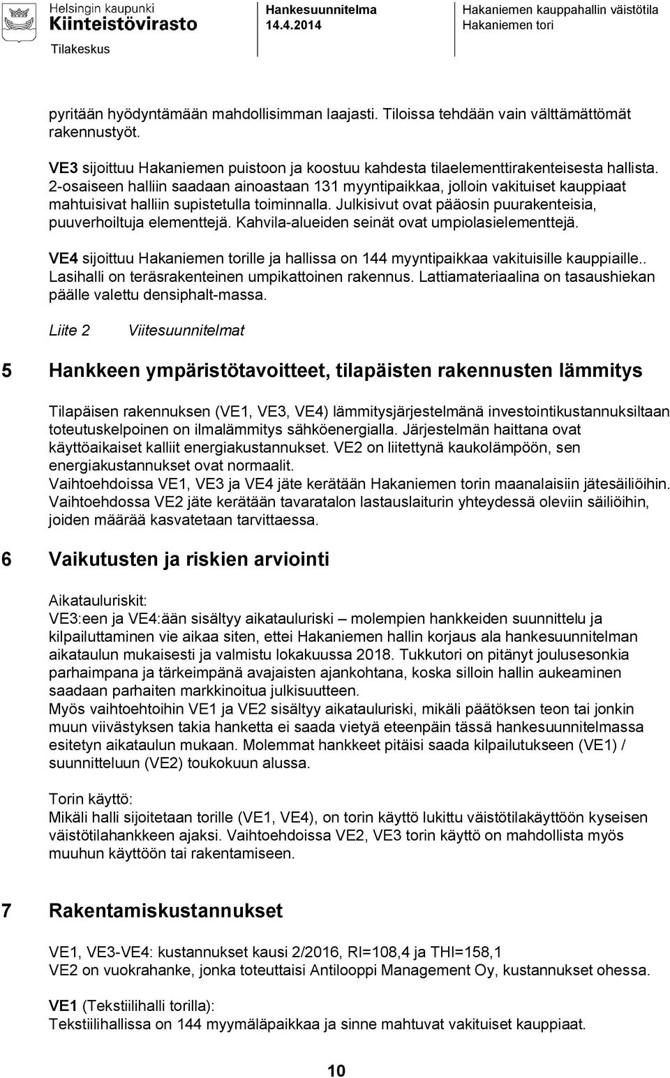 Kahvila-alueiden seinät ovat umpiolasielementtejä. VE4 sijoittuu lle ja hallissa on 144 myyntipaikkaa vakituisille kauppiaille.. Lasihalli on teräsrakenteinen umpikattoinen rakennus.