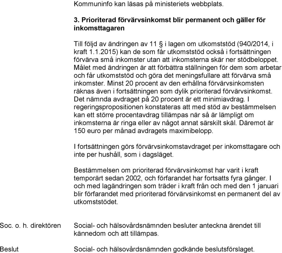 Målet med ändringen är att förbättra ställningen för dem som arbetar och får utkomststöd och göra det meningsfullare att förvärva små inkomster.