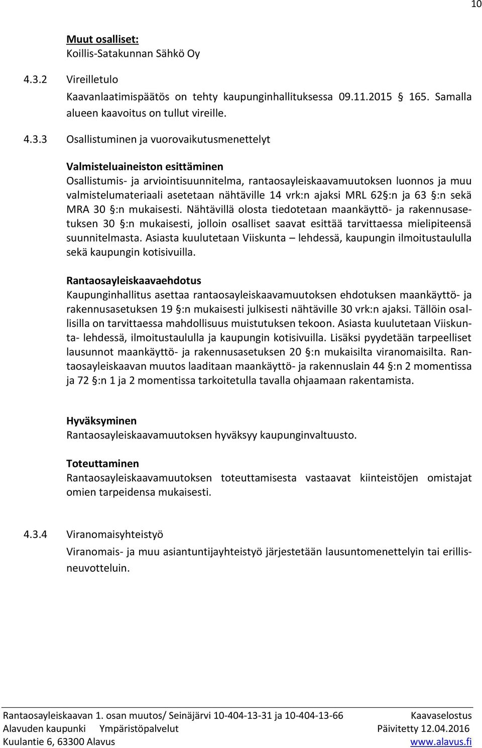 3 Osallistuminen ja vuorovaikutusmenettelyt Valmisteluaineiston esittäminen Osallistumis- ja arviointisuunnitelma, rantaosayleiskaavamuutoksen luonnos ja muu valmistelumateriaali asetetaan nähtäville