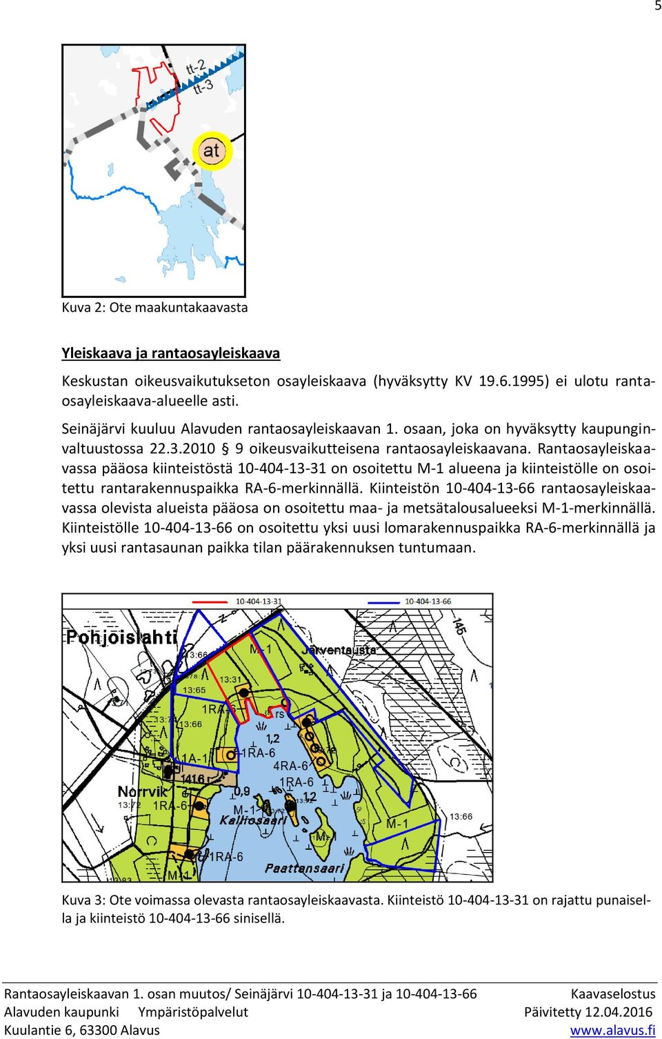 Rantaosayleiskaavassa pääosa kiinteistöstä 10-404-13-31 on osoitettu M-1 alueena ja kiinteistölle on osoitettu rantarakennuspaikka RA-6-merkinnällä.