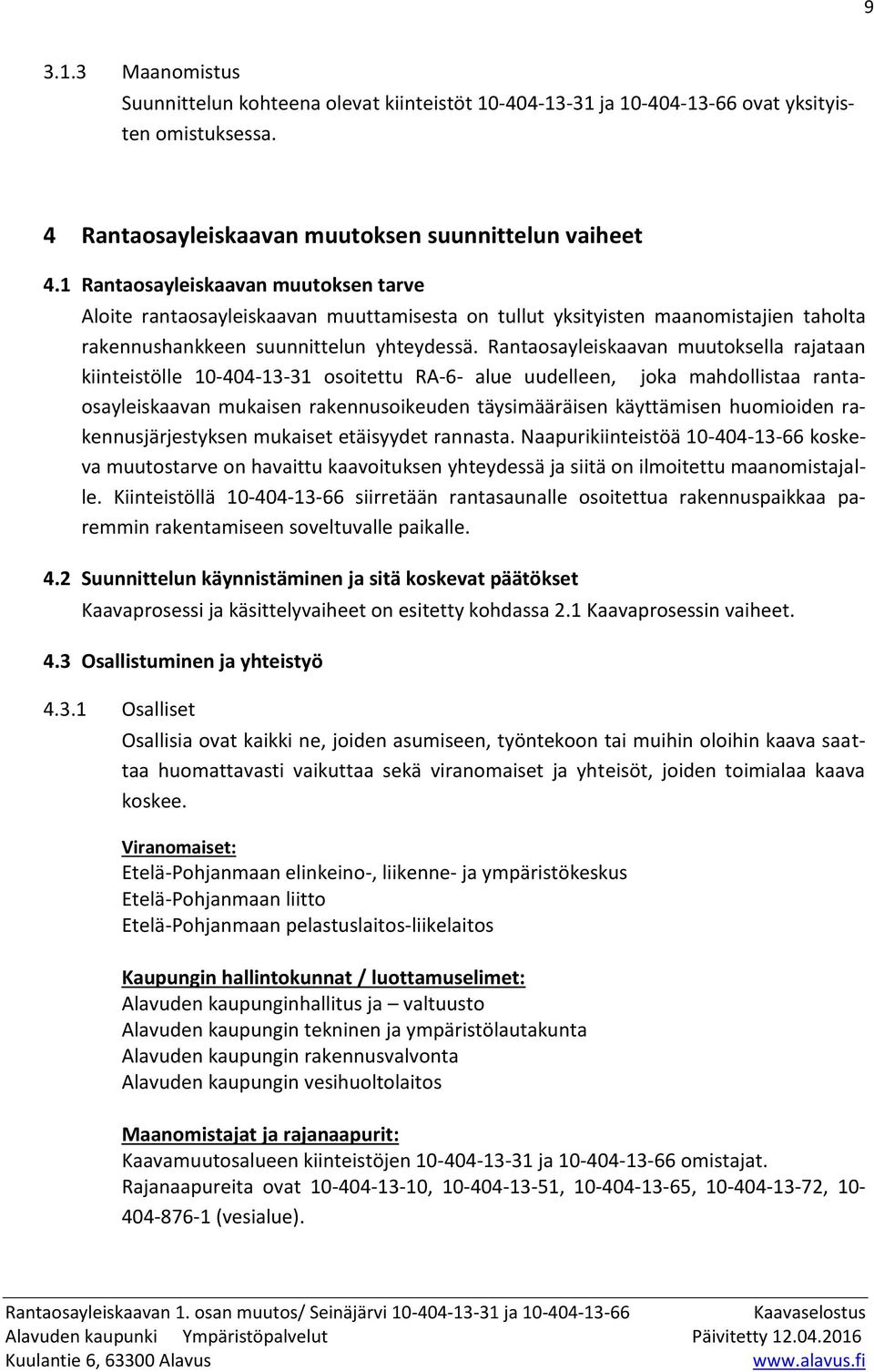 Rantaosayleiskaavan muutoksella rajataan kiinteistölle 10-404-13-31 osoitettu RA-6- alue uudelleen, joka mahdollistaa rantaosayleiskaavan mukaisen rakennusoikeuden täysimääräisen käyttämisen