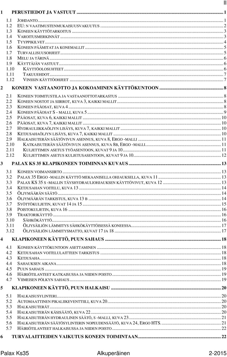 .. 7 2 KONEEN VASTAANOTTO JA KOKOAMINEN KÄYTTÖKUNTOON... 8 2.1 KONEEN TOIMITUSTILA JA VASTAANOTTOTARKASTUS... 8 2.2 KONEEN NOSTOT JA SIIRROT, KUVA 3, KAIKKI MALLIT... 8 2.3 KONEEN PÄÄOSAT, KUVA 4.