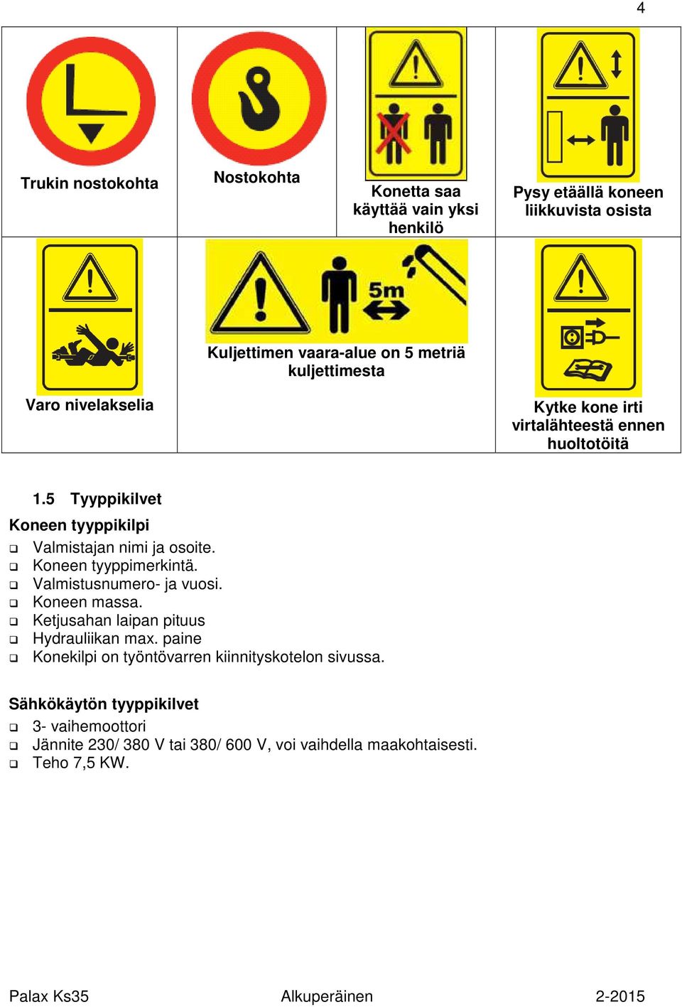 5 Tyyppikilvet Koneen tyyppikilpi Valmistajan nimi ja osoite. Koneen tyyppimerkintä. Valmistusnumero- ja vuosi. Koneen massa.