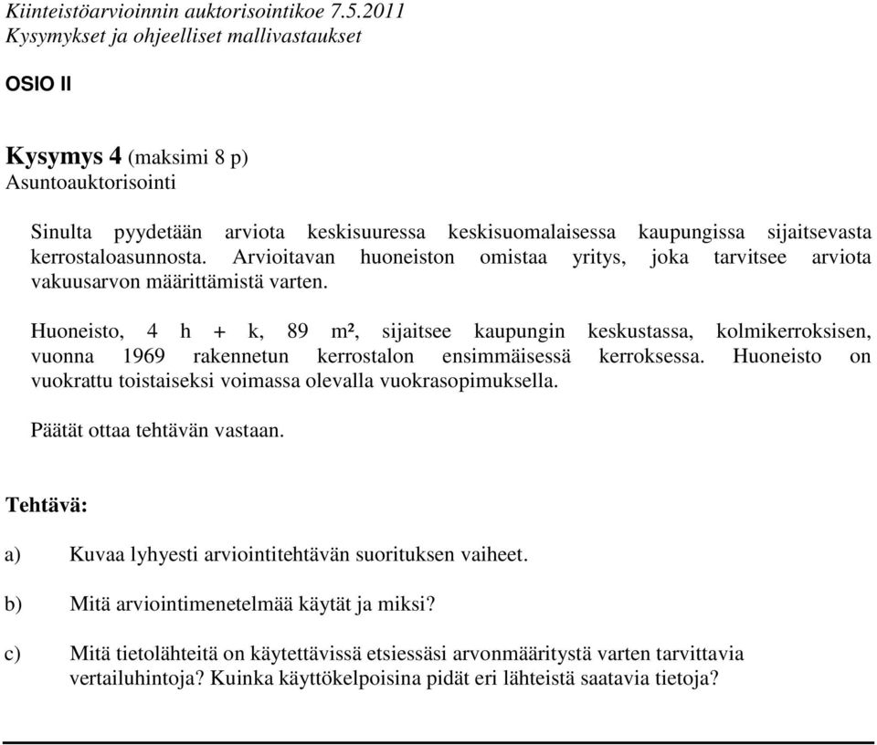 Huoneisto, 4 h + k, 89 m², sijaitsee kaupungin keskustassa, kolmikerroksisen, vuonna 1969 rakennetun kerrostalon ensimmäisessä kerroksessa.