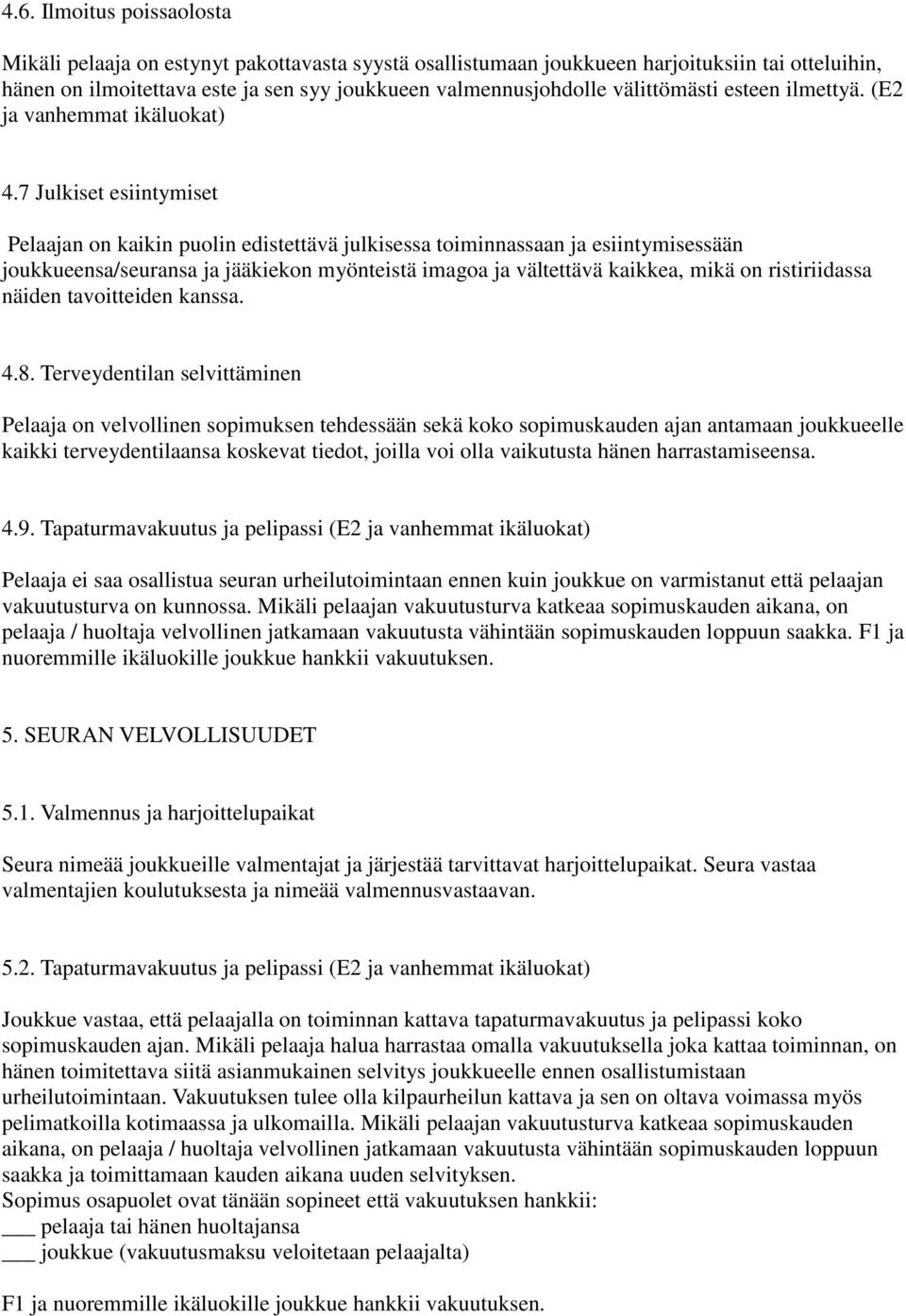 7 Julkiset esiintymiset Pelaajan on kaikin puolin edistettävä julkisessa toiminnassaan ja esiintymisessään joukkueensa/seuransa ja jääkiekon myönteistä imagoa ja vältettävä kaikkea, mikä on