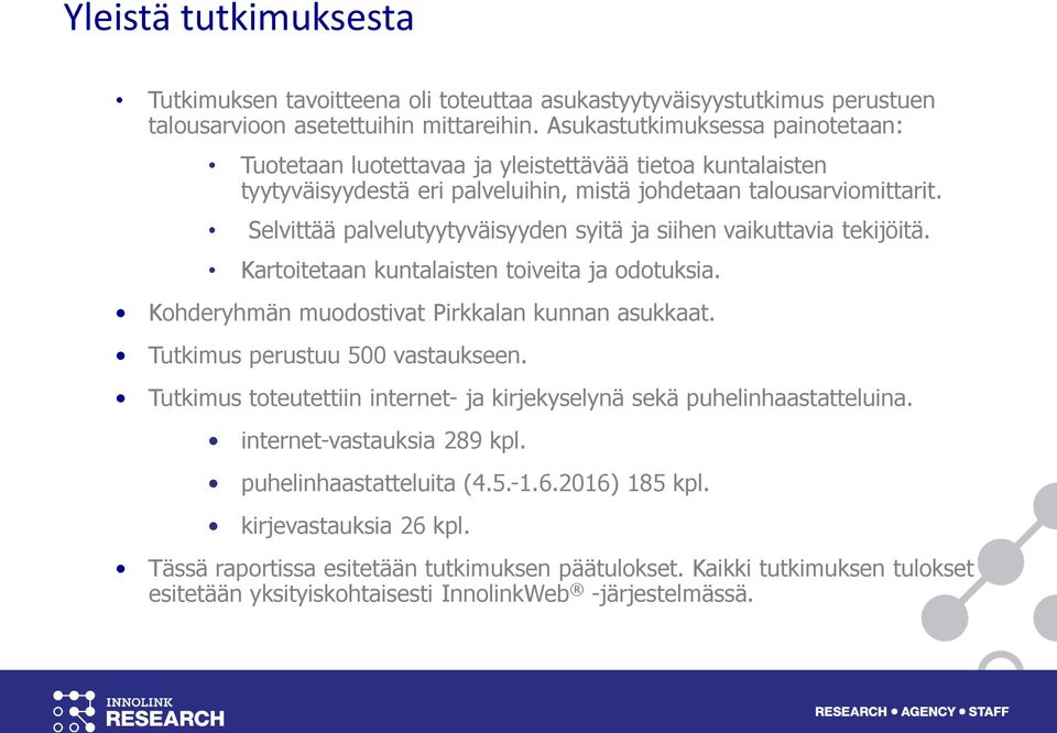 Selvittää palvelutyytyväisyyden syitä ja siihen vaikuttavia tekijöitä. Kartoitetaan kuntalaisten toiveita ja odotuksia. Kohderyhmän muodostivat Pirkkalan kunnan asukkaat.