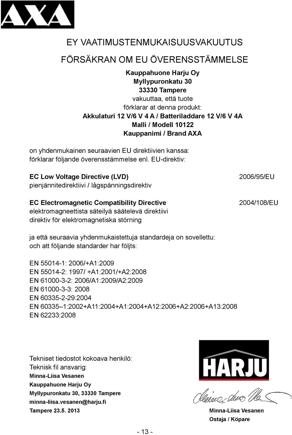 EU-direktiv: EC Low Voltage Directive (LVD) pienjännitedirektiivi / lågspänningsdirektiv EC Electromagnetic Compatibility Directive elektromagneettista säteilyä säätelevä direktiivi direktiv för