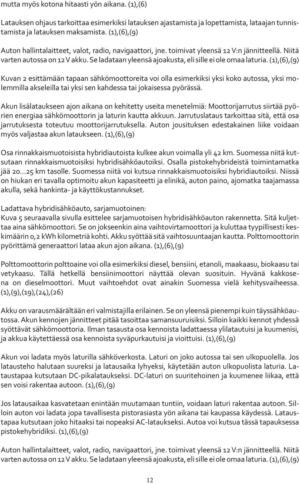 Se ladataan yleensä ajoakusta, eli sille ei ole omaa laturia.