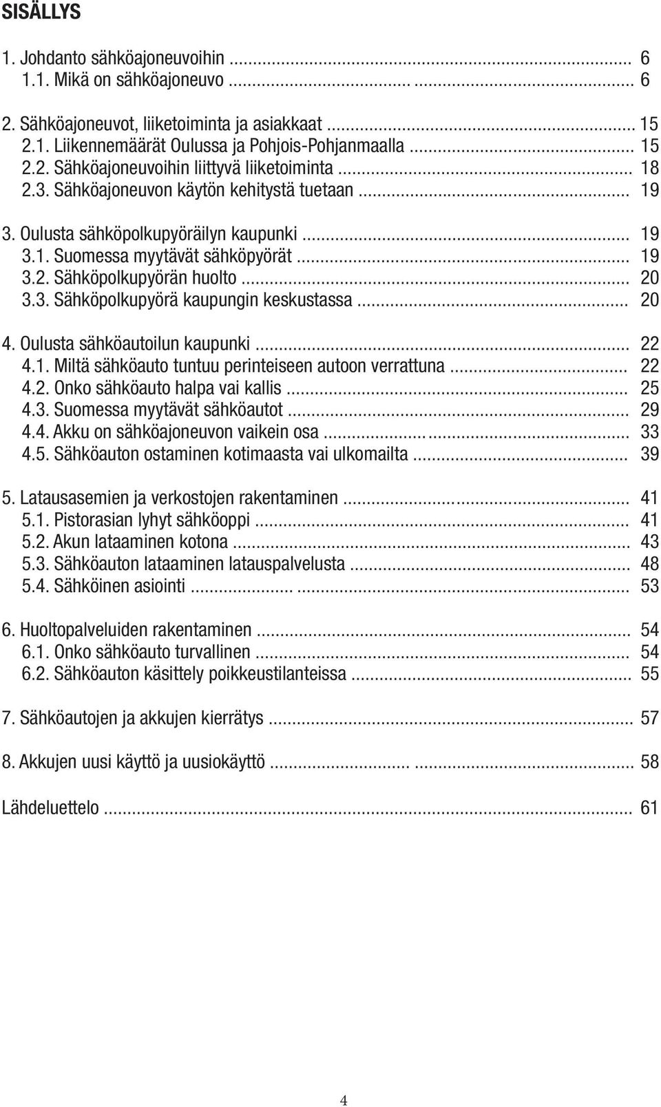 .. 20 4. Oulusta sähköautoilun kaupunki... 22 4.1. Miltä sähköauto tuntuu perinteiseen autoon verrattuna... 22 4.2. Onko sähköauto halpa vai kallis... 25 4.3. Suomessa myytävät sähköautot... 29 4.4. Akku on sähköajoneuvon vaikein osa.