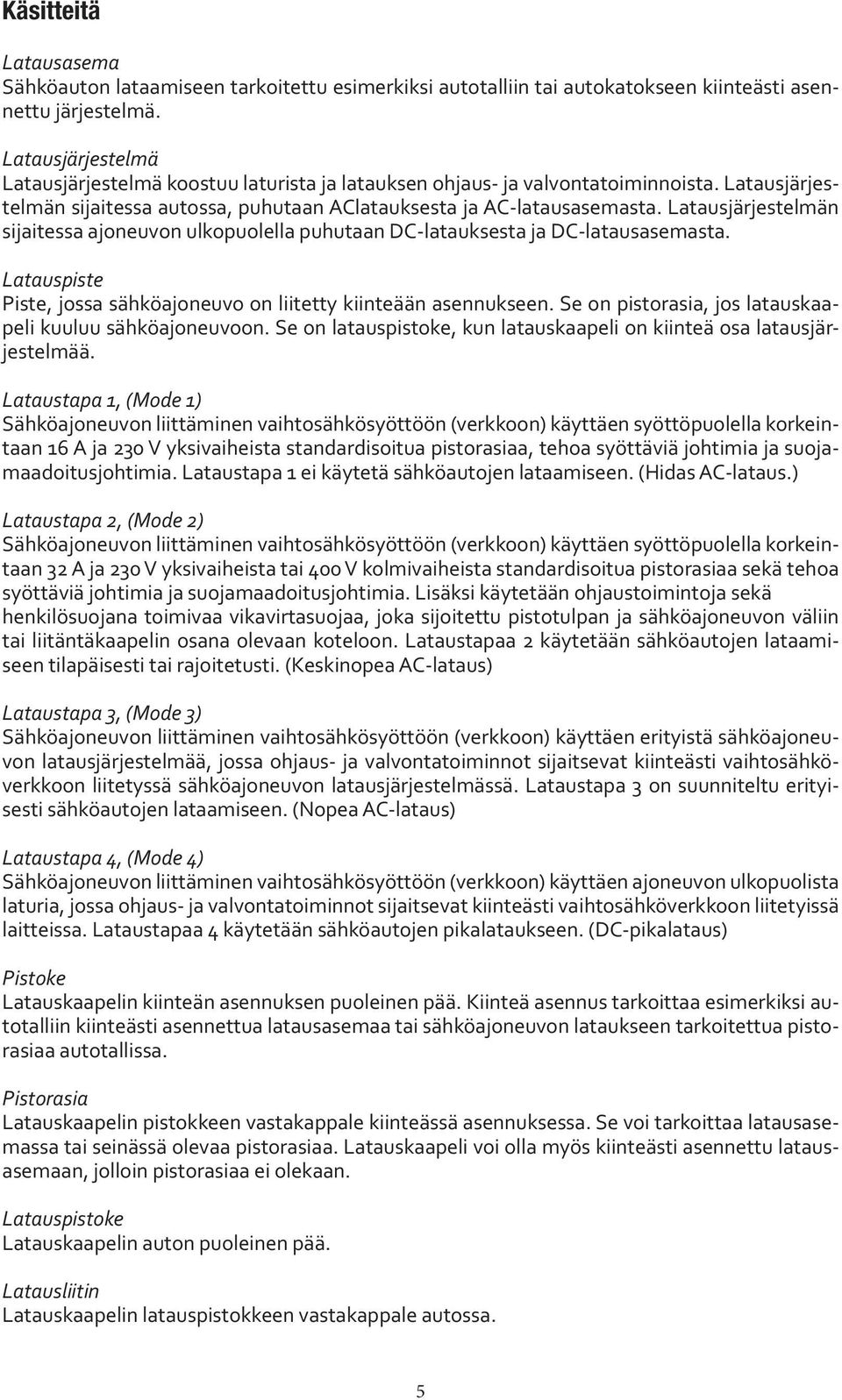 Latausjärjestelmän sijaitessa ajoneuvon ulkopuolella puhutaan DC-latauksesta ja DC-latausasemasta. Latauspiste Piste, jossa sähköajoneuvo on liitetty kiinteään asennukseen.