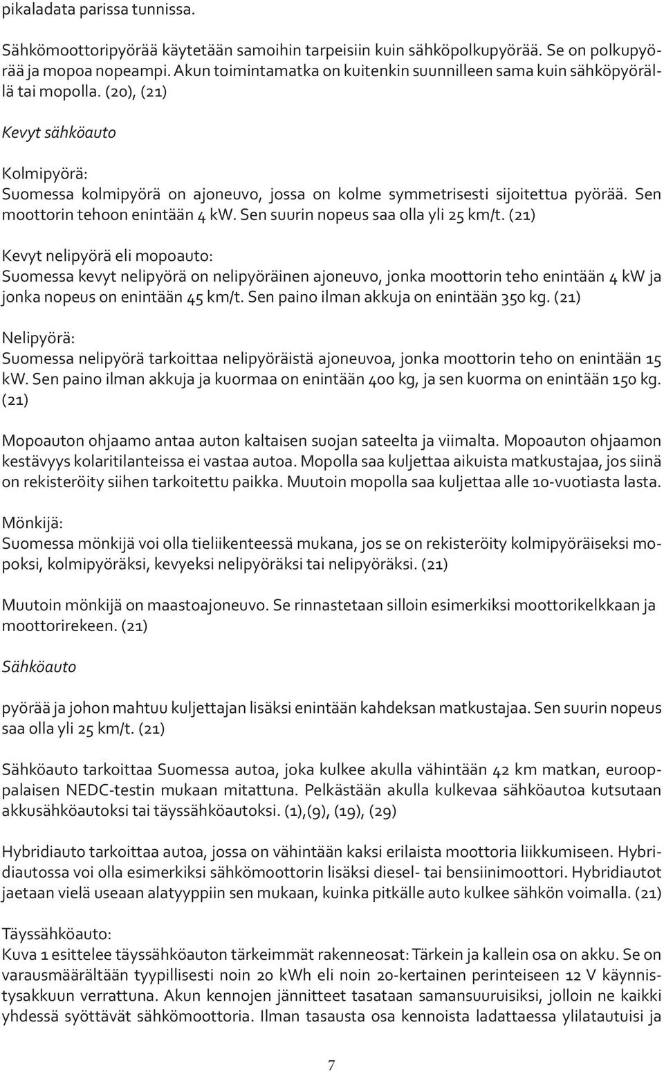 (20), (21) Kevyt sähköauto Kolmipyörä: Suomessa kolmipyörä on ajoneuvo, jossa on kolme symmetrisesti sijoitettua pyörää. Sen moottorin tehoon enintään 4 kw. Sen suurin nopeus saa olla yli 25 km/t.