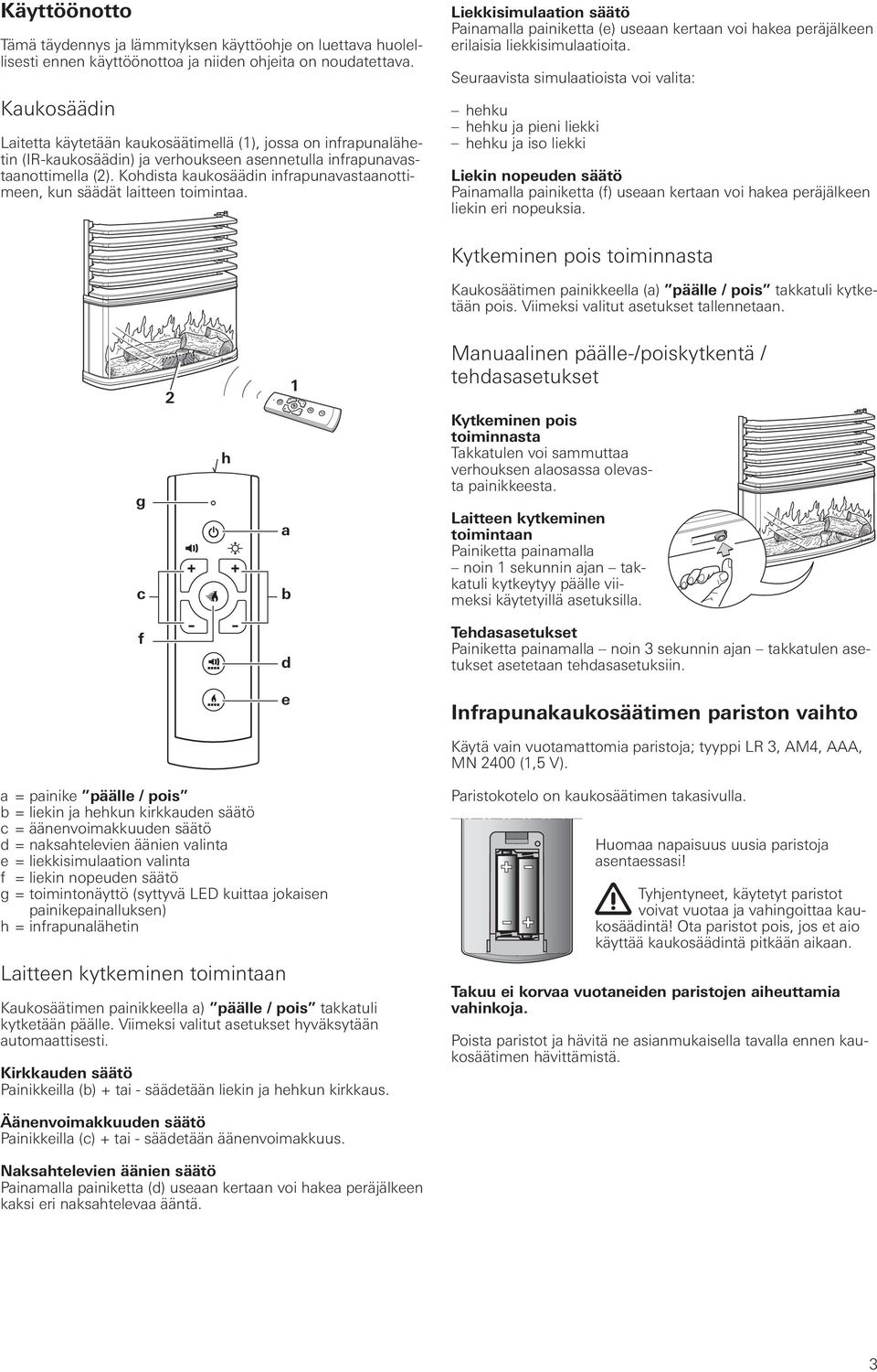 Kohdista kaukosäädin infrapunavastaanottimeen, kun säädät laitteen toimintaa. Liekkisimulaation säätö Painamalla painiketta (e) useaan kertaan voi hakea peräjälkeen erilaisia liekkisimulaatioita.