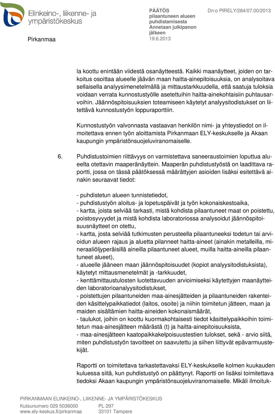 verrata kunnostustyölle asetettuihin haitta-ainekohtaisiin puhtausarvoihin. Jäännöspitoisuuksien toteamiseen käytetyt analyysitodistukset on liitettävä kunnostustyön loppuraporttiin.