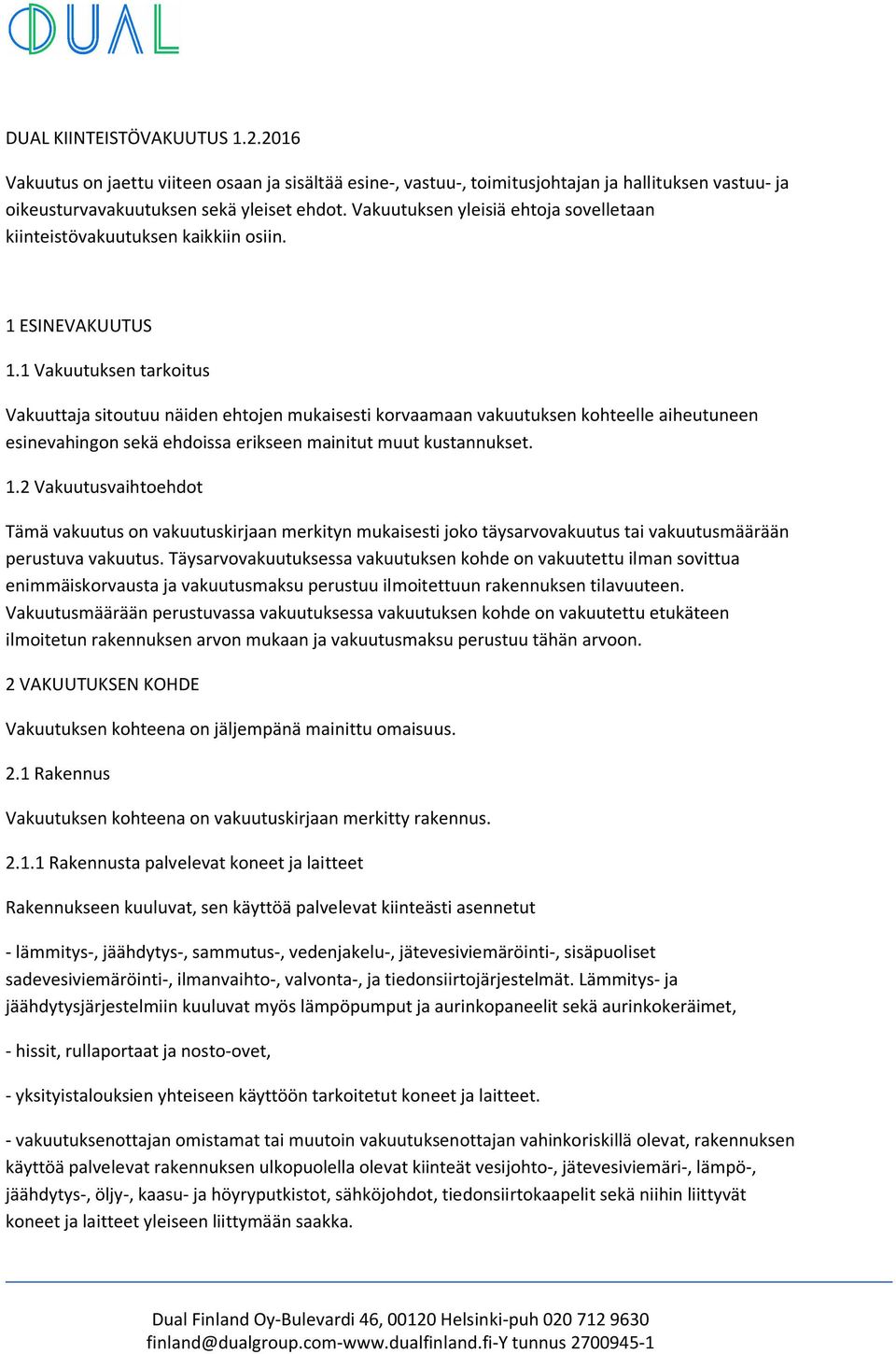 1 Vakuutuksen tarkoitus Vakuuttaja sitoutuu näiden ehtojen mukaisesti korvaamaan vakuutuksen kohteelle aiheutuneen esinevahingon sekä ehdoissa erikseen mainitut muut kustannukset. 1.