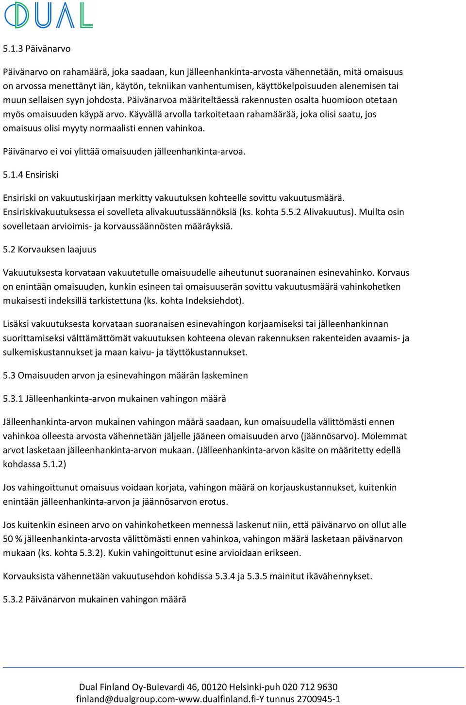 Käyvällä arvolla tarkoitetaan rahamäärää, joka olisi saatu, jos omaisuus olisi myyty normaalisti ennen vahinkoa. Päivänarvo ei voi ylittää omaisuuden jälleenhankinta-arvoa. 5.1.