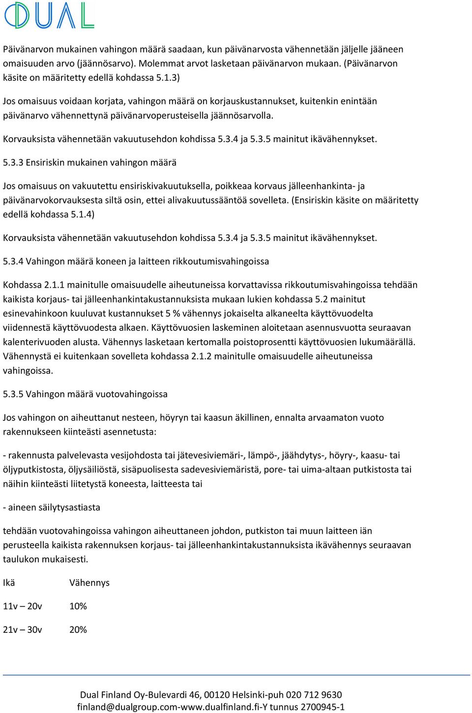 3) Jos omaisuus voidaan korjata, vahingon määrä on korjauskustannukset, kuitenkin enintään päivänarvo vähennettynä päivänarvoperusteisella jäännösarvolla.