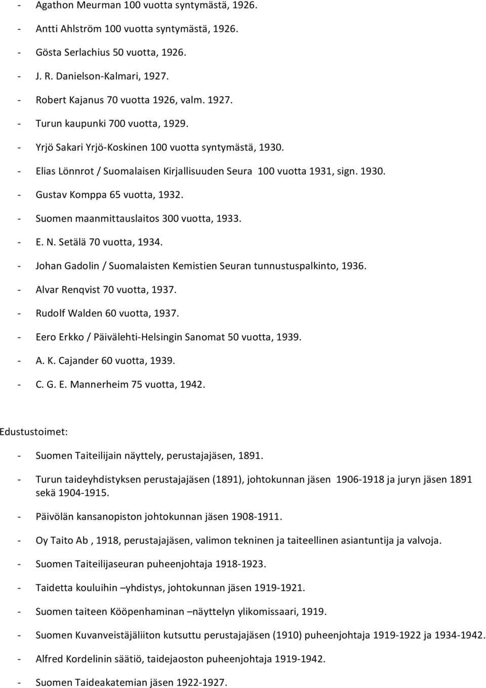 Setälä70vuotta,1934. JohanGadolin/SuomalaistenKemistienSeurantunnustuspalkinto,1936. AlvarRenqvist70vuotta,1937. RudolfWalden60vuotta,1937. EeroErkko/Päivälehti HelsinginSanomat50vuotta,1939. A.K.Cajander60vuotta,1939.