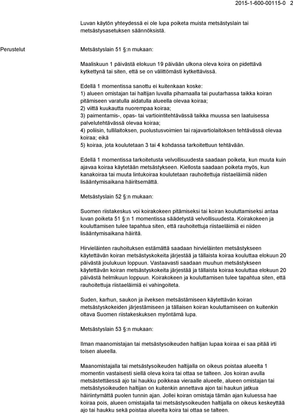 Edellä 1 momentissa sanottu ei kuitenkaan koske: 1) alueen omistajan tai haltijan luvalla pihamaalla tai puutarhassa taikka koiran pitämiseen varatulla aidatulla alueella olevaa koiraa; 2) viittä