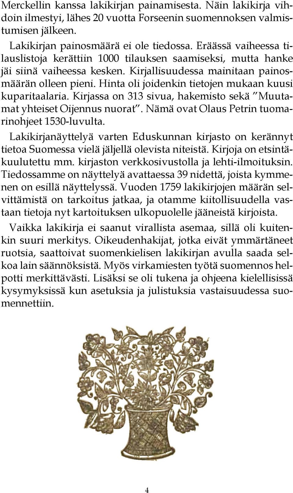 Hinta oli joidenkin tietojen mukaan kuusi kuparitaalaria. Kirjassa on 313 sivua, hakemisto sekä Muutamat yhteiset Oijennus nuorat. Nämä ovat Olaus Petrin tuomarinohjeet 1530-luvulta.