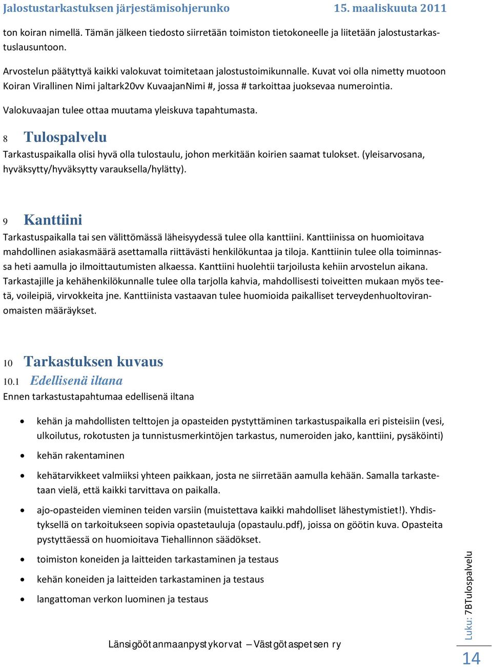 8 Tulospalvelu Tarkastuspaikalla olisi hyvä olla tulostaulu, johon merkitään koirien saamat tulokset. (yleisarvosana, hyväksytty/hyväksytty varauksella/hylätty).