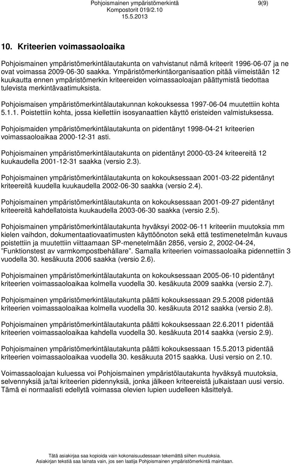 Pohjoismaisen ympäristömerkintälautakunnan kokouksessa 1997-06-04 muutettiin kohta 5.1.1. Poistettiin kohta, jossa kiellettiin isosyanaattien käyttö eristeiden valmistuksessa.