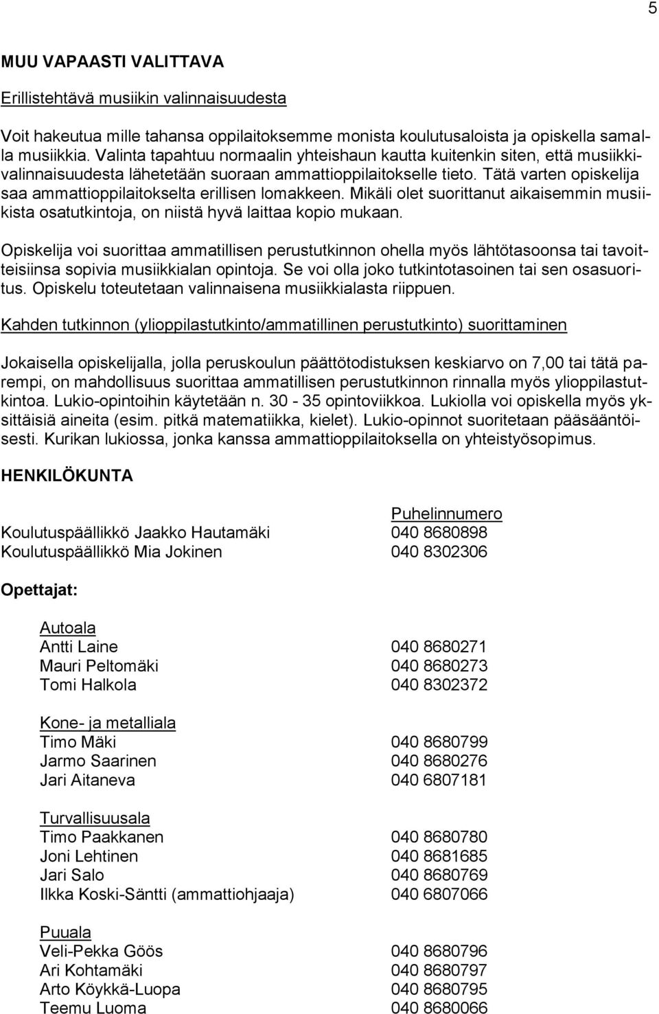 Tätä varten opiskelija saa ammattioppilaitokselta erillisen lomakkeen. Mikäli olet suorittanut aikaisemmin musiikista osatutkintoja, on niistä hyvä laittaa kopio mukaan.