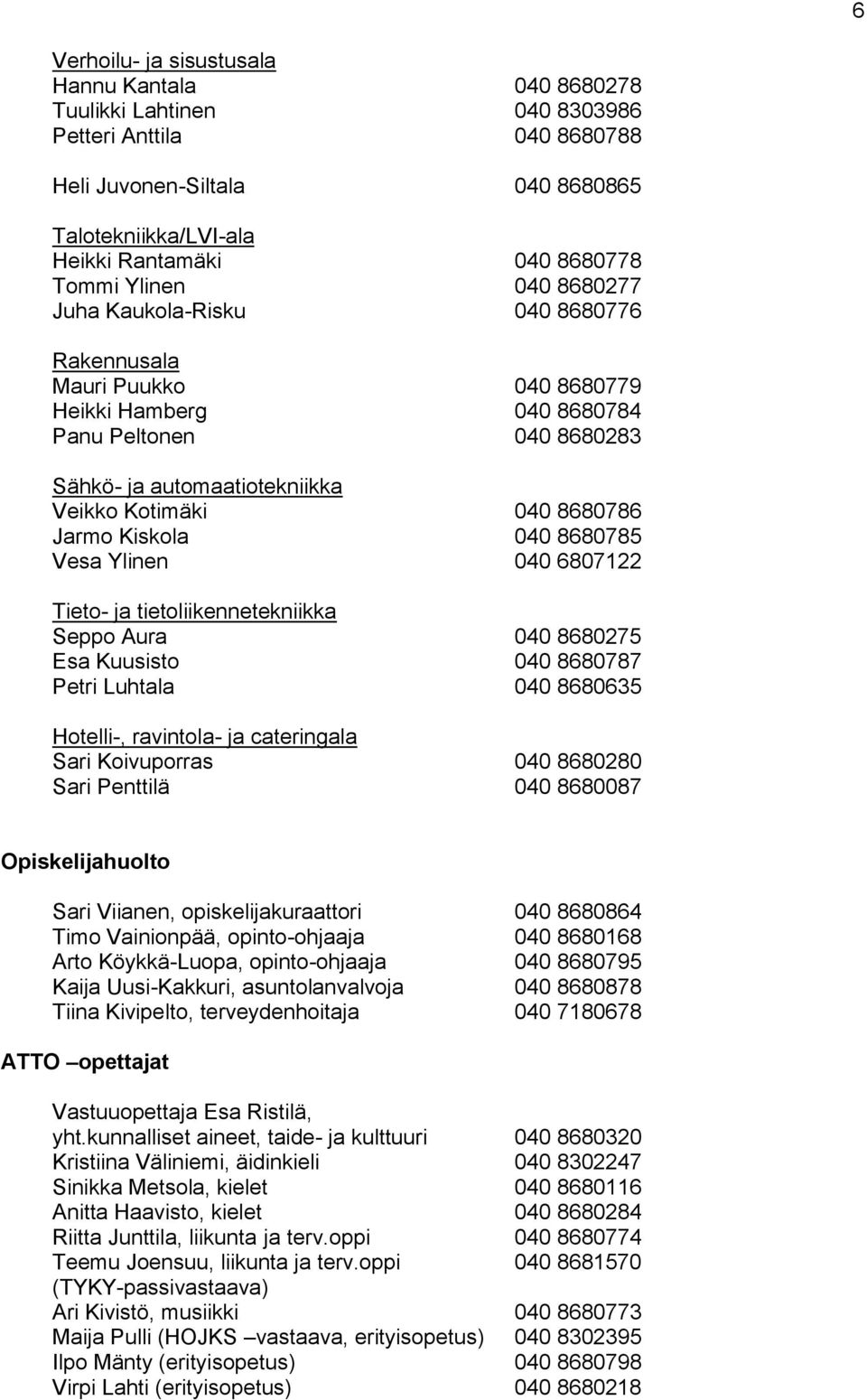 8680786 Jarmo Kiskola 040 8680785 Vesa Ylinen 040 6807122 Tieto- ja tietoliikennetekniikka Seppo Aura 040 8680275 Esa Kuusisto 040 8680787 Petri Luhtala 040 8680635 Hotelli-, ravintola- ja