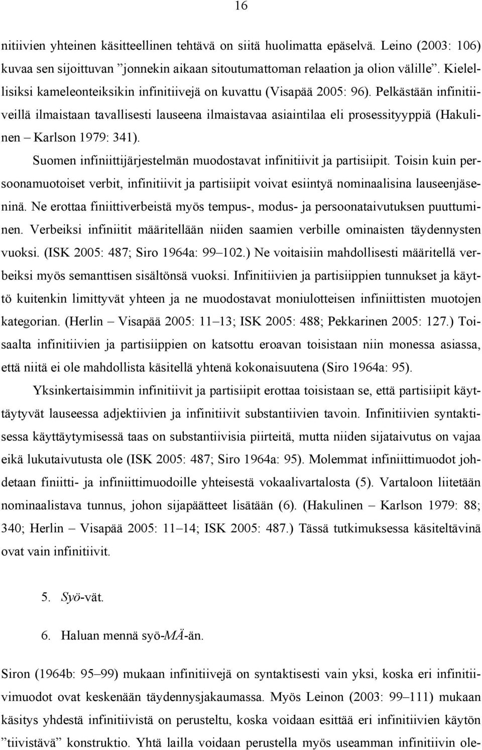 Pelkästään infinitiiveillä ilmaistaan tavallisesti lauseena ilmaistavaa asiaintilaa eli prosessityyppiä (Hakulinen Karlson 1979: 341).