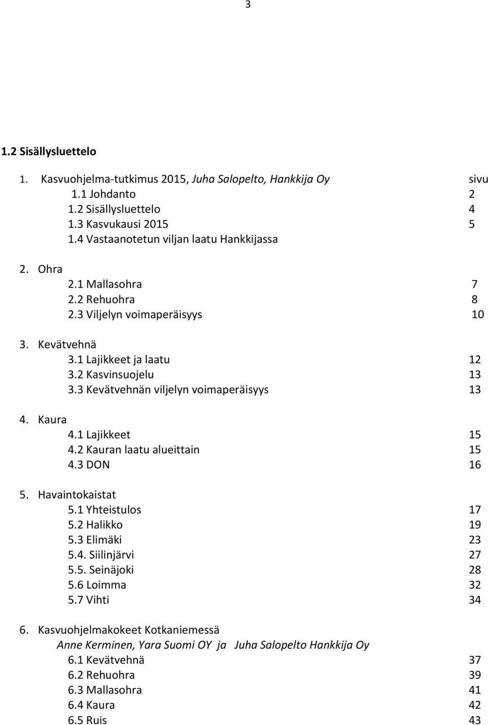 3 Kevätvehnän viljelyn voimaperäisyys 13 4. Kaura 4.1 Lajikkeet 15 4.2 Kauran laatu alueittain 15 4.3 DON 16 5. Havaintokaistat 5.1 Yhteistulos 17 5.2 Halikko 19 5.3 Elimäki 23 5.4. Siilinjärvi 27 5.